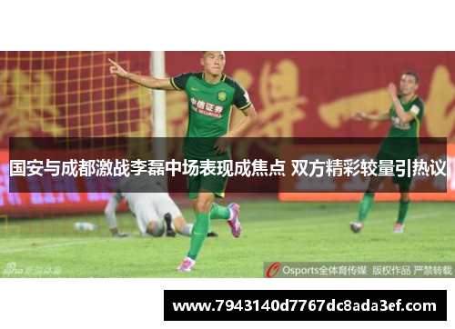 国安与成都激战李磊中场表现成焦点 双方精彩较量引热议