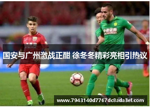 国安与广州激战正酣 徐冬冬精彩亮相引热议