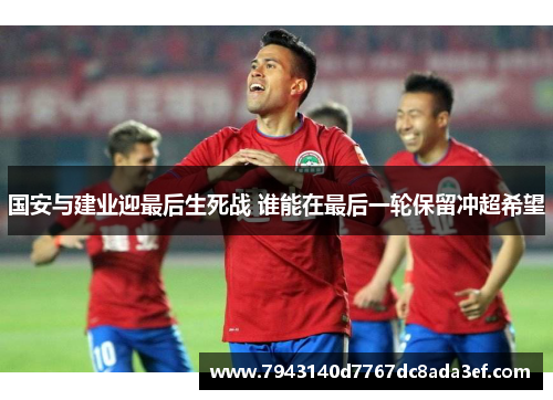 国安与建业迎最后生死战 谁能在最后一轮保留冲超希望