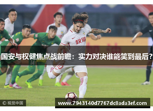 国安与权健焦点战前瞻：实力对决谁能笑到最后？