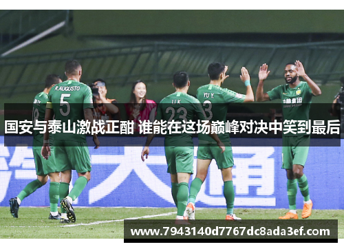 国安与泰山激战正酣 谁能在这场巅峰对决中笑到最后