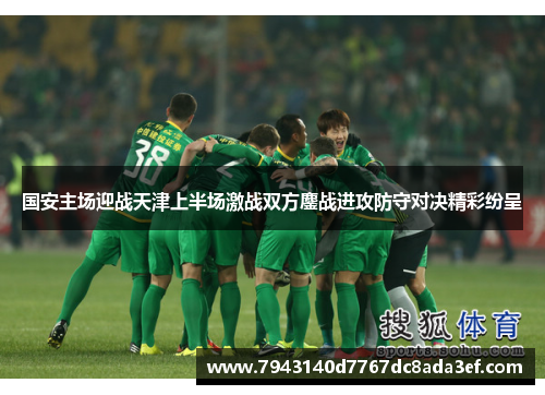 国安主场迎战天津上半场激战双方鏖战进攻防守对决精彩纷呈