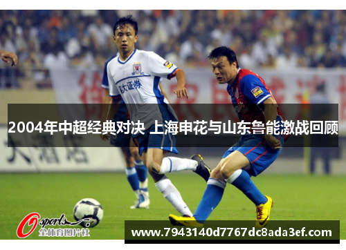 2004年中超经典对决 上海申花与山东鲁能激战回顾