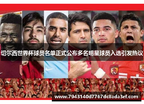 切尔西世界杯球员名单正式公布多名明星球员入选引发热议