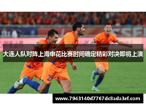 大连人队对阵上海申花比赛时间确定精彩对决即将上演