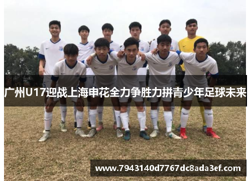 广州U17迎战上海申花全力争胜力拼青少年足球未来