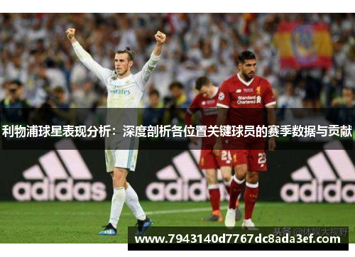 利物浦球星表现分析：深度剖析各位置关键球员的赛季数据与贡献