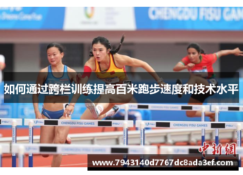 如何通过跨栏训练提高百米跑步速度和技术水平