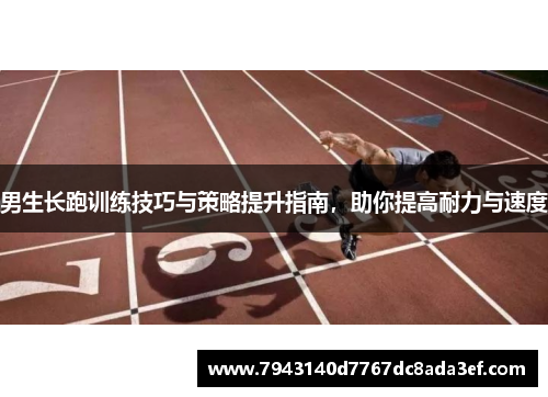 男生长跑训练技巧与策略提升指南，助你提高耐力与速度