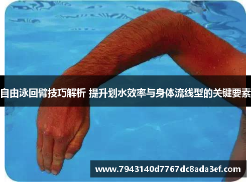 自由泳回臂技巧解析 提升划水效率与身体流线型的关键要素