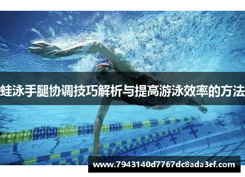 蛙泳手腿协调技巧解析与提高游泳效率的方法