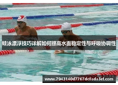蛙泳漂浮技巧详解如何提高水面稳定性与呼吸协调性