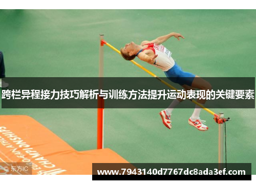 跨栏异程接力技巧解析与训练方法提升运动表现的关键要素