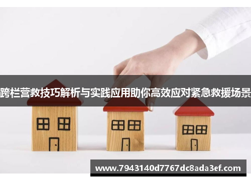 跨栏营救技巧解析与实践应用助你高效应对紧急救援场景