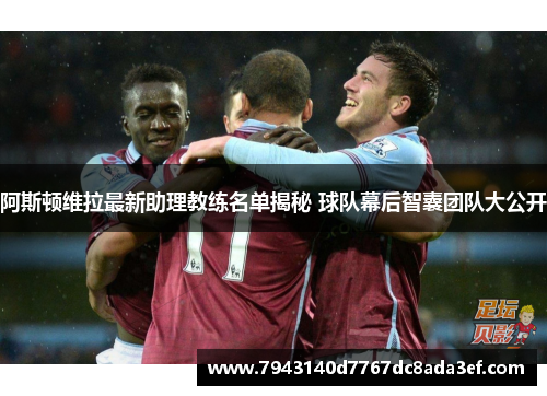 阿斯顿维拉最新助理教练名单揭秘 球队幕后智囊团队大公开